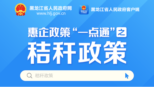 黑龙江秸秆综合利用政策惠企政策“一点通”